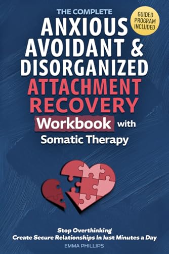 The Complete Anxious, Avoidant & Disorganized Attachment Recovery Workbook with Somatic Therapy: Create & Grow A Secure Style, Stop Overthinking & Build Loving Relationships in Just 10 Minutes a Day
