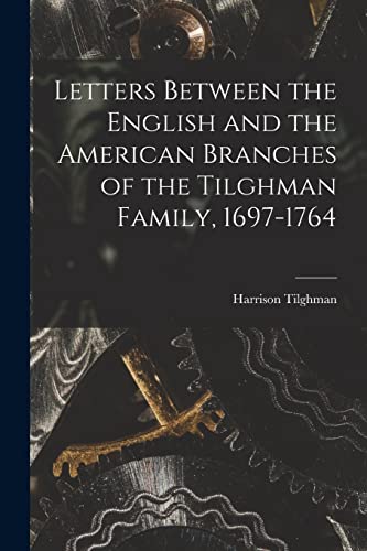Letters Between the English and the American Branches of the Tilghman Family, 1697-1764