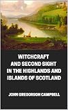 WITCHCRAFT AND SECOND SIGHT IN THE HIGHLANDS AND ISLANDS OF SCOTLAND: JOHN GREGORSON CAMPBELL (English Edition)