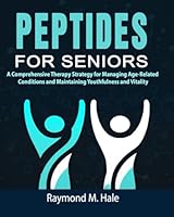 Peptide For Seniors: A Comprehensive Therapy Strategy for Managing Age-Related Conditions and Maintaining Youthfulness and Vitality B0DF7LJY7Q Book Cover