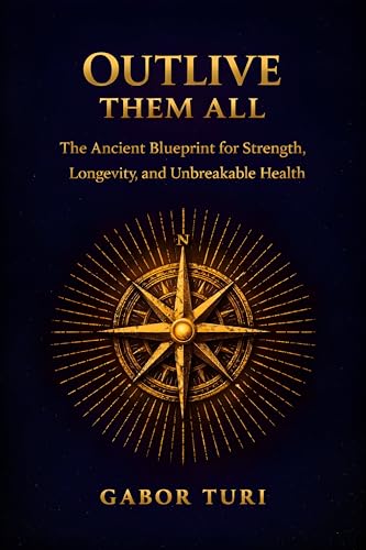 Outlive Them All: The Ancient Blueprint for Strength, Longevity, and Unbreakable Health