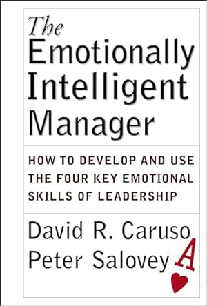 The Emotionally Intelligent Manager: How to Develop and Use the Four Key Emotional Skills of Leadership