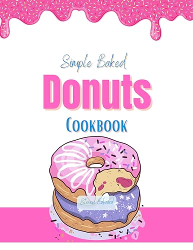 Simple Baked Donuts Cookbook : A step by step guide to perfectly Baked Donuts
