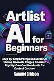 ARTLIST AI FOR BEGINNERS: Step-by-Step Strategies to Create AI Videos, Generate Images, & Master Royalty-Free Creative Assets for Content Creation