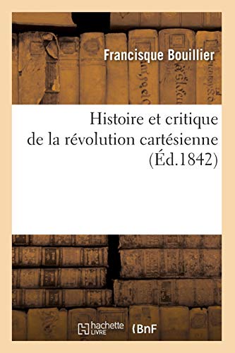 Histoire et critique de la révolution cartésienne (Éd.1842) (Philosophie) (French Edition)