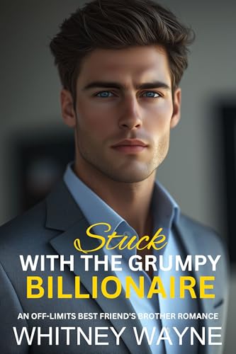 Stuck With The Grumpy Billionaire: An Off-limits Best Friend's Brother Romance (Best Friend's Brother Second Chance Romance)