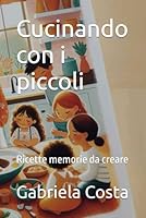 Cucinando con i piccoli: Ricette memorie da creare (Italian Edition) B0F6D86G8Z Book Cover