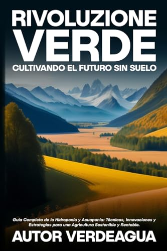 Rivoluzione Verde: Guía Completa de la Hidroponía y Acuaponía: Técnicas, Innovaciones y Estrategias para una Agricultura Sostenible y Rentable.