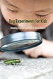  Bug Experiments for Kids: Amazing Science Experiments about Insects: Science Experiments for Kids (English Edition)