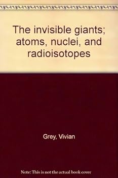 Hardcover The Invisible Giants: Atoms, Nuclei, and Radioisotopes Book