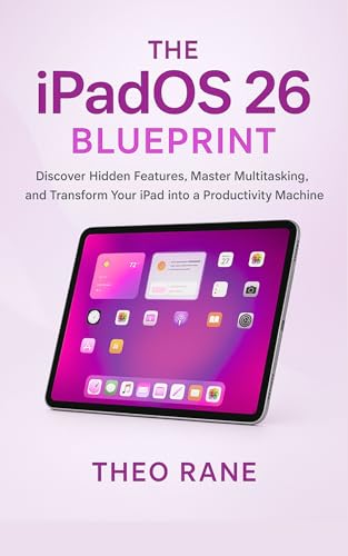 The iPadOS 26 Blueprint: Discover Hidden Features, Master Multitasking, and Transform Your iPad into a Productivity Machine
