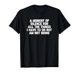 A Moment Of Silence For All The Things I Have To Do But Am Not Doing T-Shirt funny saying sarcastic novelty humor cute cool