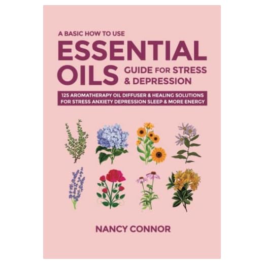 A Basic How to Use Essential Oils Guide for Stress & Depression: 125 Aromatherapy Oil Diffuser & Healing Solutions for Stress, Anxiety, Depression, ... Oil Recipes and Natural Home Remedies)