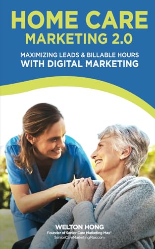 Home Care Marketing 2.0: Maximizing Leads & Billable Hours with D...