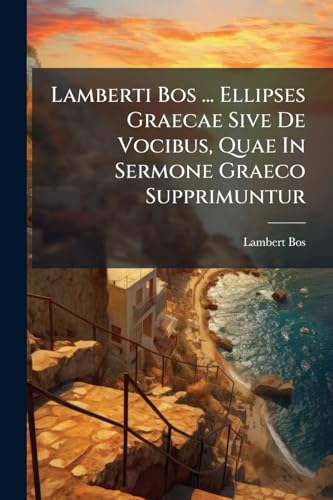Lamberti Bos ... Ellipses Graecae Sive De Vocibus, Quae In Sermone Graeco Supprimuntur