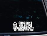 Guns don't Kill People DADS WITH PRETTY DAUGHTERS DO! - 7 3/8