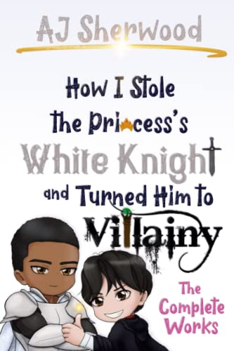 How I Stole The Princess'S White Knight And Turned Him To Villainy: The Complete Works