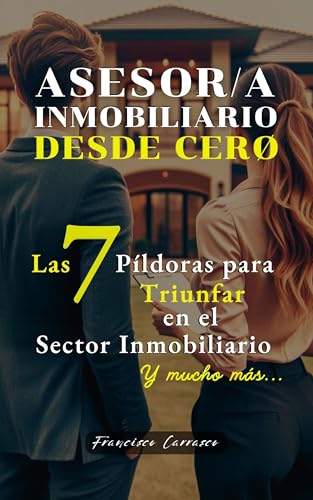 Agente - Asesor Inmobiliario DESDE CERØ: Las 7 Píldoras para Triunfar en el Sector Inmobiliario