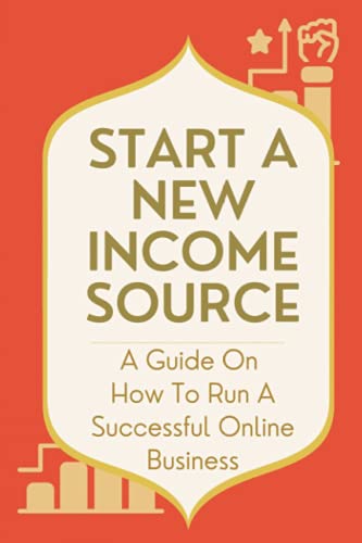 Start A New Income Source: A Guide On How To Run A Successful Online Business: Online Business