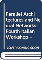 Parallel Architectures and Neural Networks: Fourth Italian Workshop, Vietri Sul Mare, Salerno 8-10 May 1991 9810207638 Book Cover