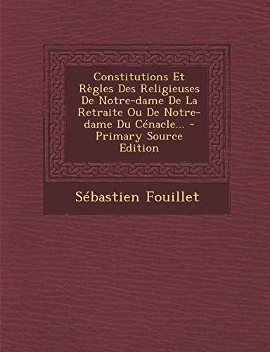 Constitutions Et Règles Des Religieuses De Notre-dame De La Retraite Ou De Notre-dame Du Cénacle... - Primary Source Edition