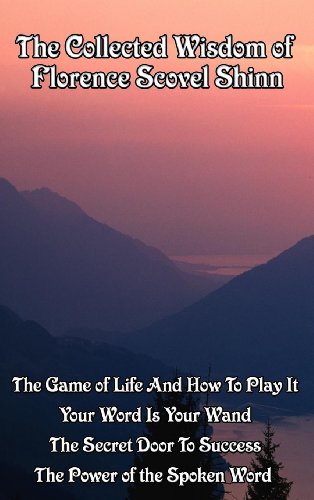 The Collected Wisdom of Florence Scovel Shinn: The Game of Life and How to Play It; Your Word Is Your Wand; The Secret Door to Success; The Power of the Spoken Word (English Edition) - Shinn, Florence Scovel