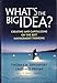What's the Big Idea? Creating and Capitalizing on the Best New Management Thinking