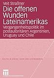 Die offenen Wunden Lateinamerikas: Vergangenheitspolitik im postautoritären Argentinien, Uruguay und Chile (Politik in Afrika, Asien und Lateinamerika)