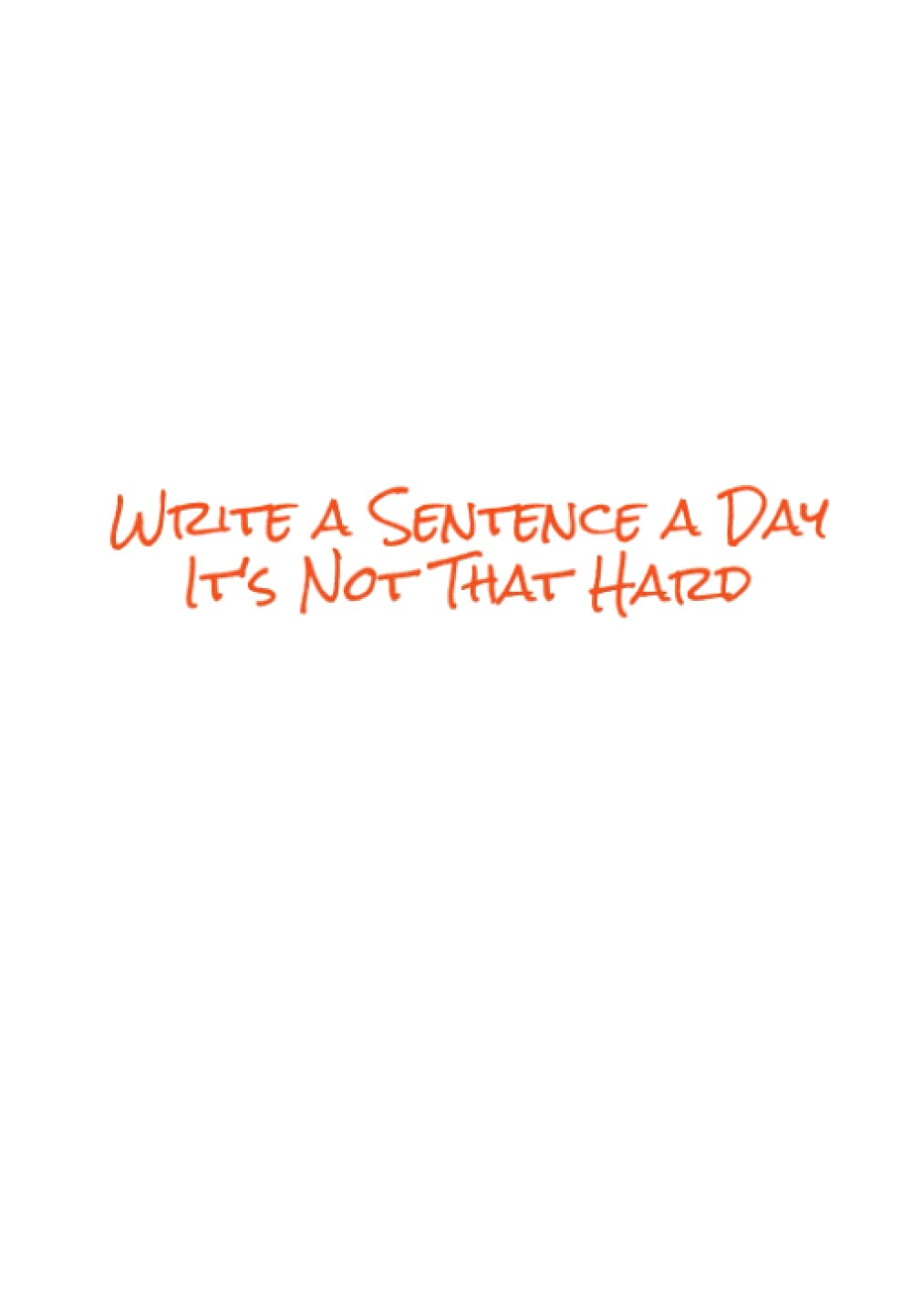 Write A Sentence a Day, It's Not That Hard: An Easier Simpler Way To Journal - 365 Day Journal
