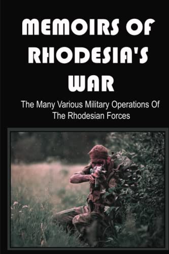 Memoirs Of Rhodesia's War: The Many Various Military Operations Of The Rhodesian Forces