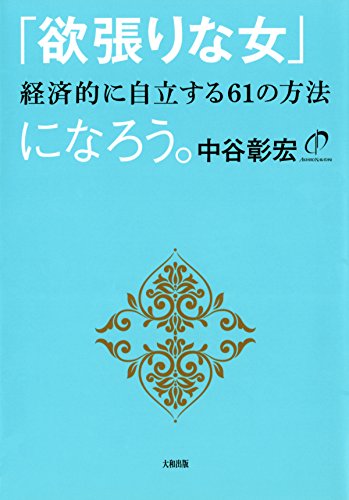 「欲張りな女」になろう 経済的に自立する61の方法 (大和出版) (Japanese Edition)