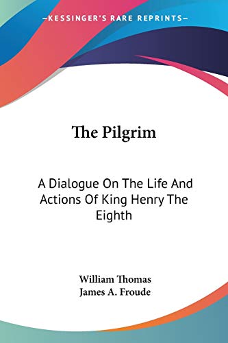 The Pilgrim: A Dialogue On The Life And Actions Of King Henry The Eighth