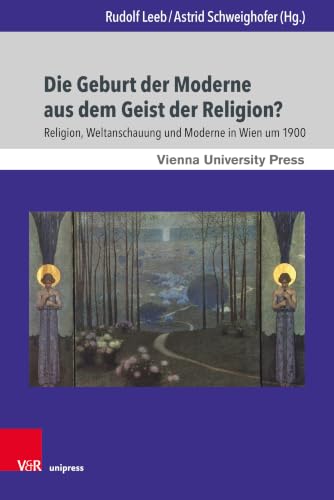 Die Geburt Der Moderne Aus Dem Geist Der Religion?: Religion, Weltanschauung Und Moderne in Wien Um 1900 (Wiener Forum Fur Theologie Und Religionswissenschaft, 20) (German Edition)