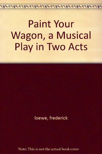 Paint Your Wagon, a Musical Play in Two Acts B000QNAXUS Book Cover