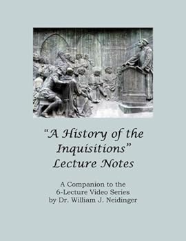 Paperback "A History of the Inquisitions" Lecture Notes: A Companion to the 6-Lecture Video Series by Dr. William J. Neidinger Book