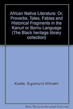 African Native Literature: Or, Proverbs, Tales, Fables and Historical Fragments in the Kanuri or Bornu Language