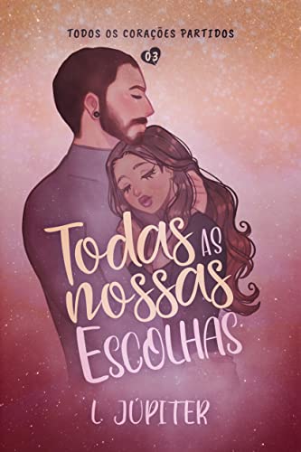 TODAS AS NOSSAS ESCOLHAS (Todos Os Corações Partidos Livro 3)