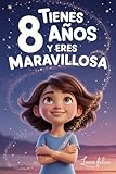  ¡Tienes 8 Años y Eres Maravillosa! Historias Inspiradoras para Niñas: Un libro mágico con 15 cuentos para ganar confianza en ti misma y descubrir tu creatividad y tu potencial escondido