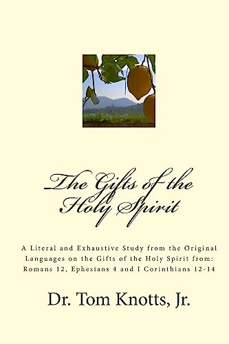 The Gifts of the Holy Spirit: A Literal and Exhaustive Study from the Original Languages on the Gifts of the Holy Spirit from: Romans 12, Ephesians 4 and I Corinthians 12-14