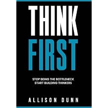 Think First Stop Being the Bottleneck, Start Building Thinkers