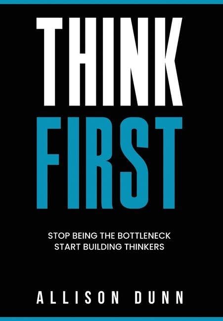 Think First: Stop Being the Bottleneck, Start Building Thinkers