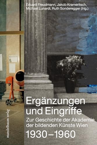 Ergänzungen und Eingriffe: Zur Geschichte der Akademie der bildenden Künste Wien 1930–1960