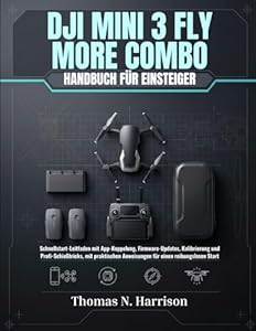 DJI Mini 3 Fly More Combo Handbuch Für Einsteiger: Schnellstart-Leitfaden mit App-Koppelung, Firmware-Updates, Kalibrierung und Profi-Schießtricks, ... Anweisungen für einen reibungslosen Start