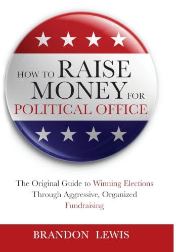 How to Raise Money for Political Office: The Original Guide to Winning Elections Through Aggressive, Organized Fundraising