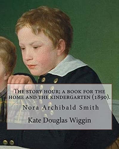 The story hour; a book for the home and the kindergarten (1890). By: Kate Douglas Wiggin: and By: Nora A. (Archibald) Smith(1859–1934) was an American ... centuries, and sister of Kate Douglas Wiggin.