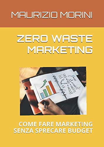 ZERO WASTE MARKETING: COME FARE MARKETING SENZA SPRECARE BUDGET (Italian Edition)