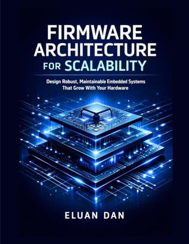 Firmware Architecture for Scalability: Design Robust, Maintainable Embedded Systems That Grow With Your Hardware