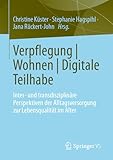  Verpflegung  Wohnen  Digitale Teilhabe: Inter- und transdisziplinäre Perspektiven der Alltagsversorgung zur Lebensqualität im Alter