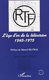  L\'âge d\'or de la télévision 1945-1975 : Histoire d\'une ambition française