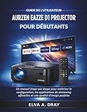  GUIDE DE L\'UTILISATEUR AURZEN EAZZE D1 PROJECTOR POUR DÉBUTANTS: Un manuel étape par étape pour maîtriser la configuration, les applications de streaming officielles et une qualité d\'image parfaite